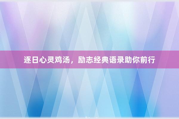 逐日心灵鸡汤，励志经典语录助你前行
